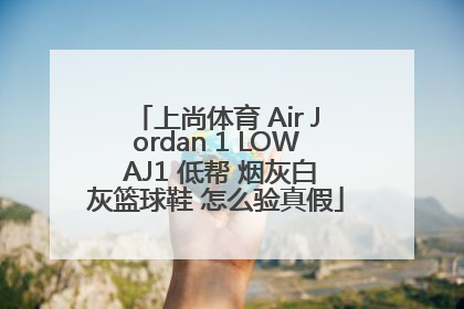上尚体育 Air Jordan 1 LOW AJ1 低帮 烟灰白灰篮球鞋 怎么验真假