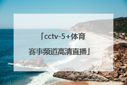 「cctv-5+体育赛事频道高清直播」cctv 5加体育赛事频道