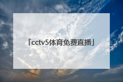 「cctv5体育免费直播」CCTv5直播节目表