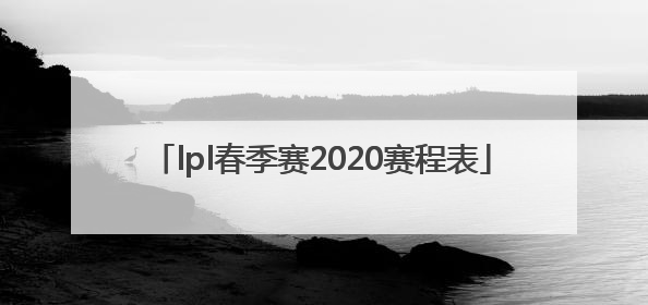 「lpl春季赛2020赛程表」lpl春季赛2020赛程表rng